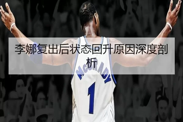 李娜复出后状态回升原因深度剖析